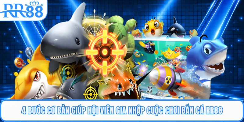 4 bước cơ bản giúp hội viên gia nhập cuộc chơi bắn cá RR88