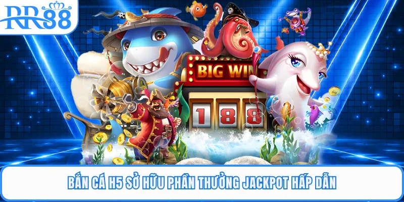 Bắn cá H5 sở hữu phần thưởng jackpot hấp dẫn