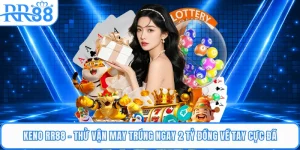 Keno RR88 - Thử Vận May Trúng Ngay 2 Tỷ Đồng Về Tay Cực Đã