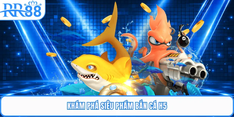 Khám phá siêu phẩm bắn cá H5