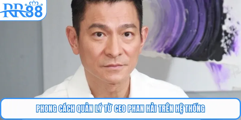 Phong cách quản lý từ CEO Phan Hải trên hệ thống