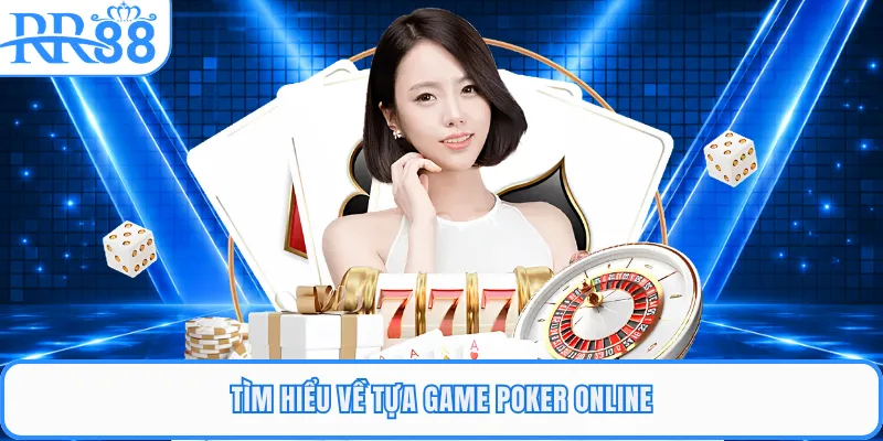 Tìm hiểu về tựa game poker online